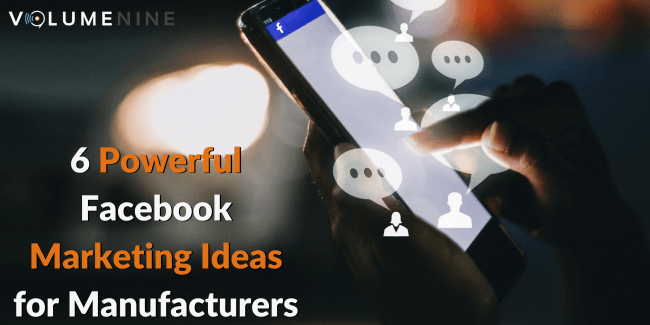 Facebook Marketing for Manufacturers: 6 Powerful Ideas