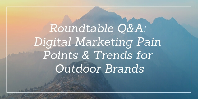 Roundtable Q&A: Digital Marketing Pain Points & Trends for Outdoor Brands