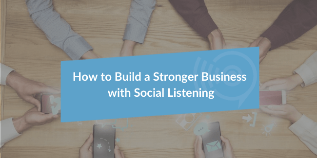 How to Build A Stronger Business with Social Listening