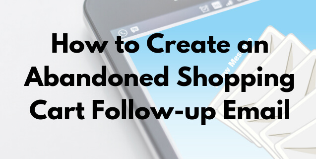 How to Create an Abandoned Shopping Cart Follow-up Email